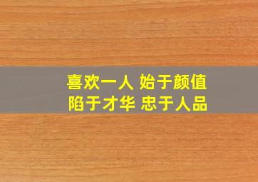 喜欢一人 始于颜值 陷于才华 忠于人品